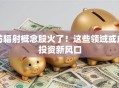 防辐射概念股火了！这些领域或成投资新风口
