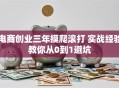 电商创业三年摸爬滚打 实战经验教你从0到1避坑
