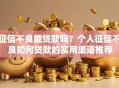 征信不良能贷款吗？个人征信不良如何贷款的实用渠道推荐