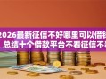 2026最新征信不好哪里可以借钱，总结十个借款平台不看征信不看负债！