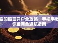 阜阳股票开户全攻略：手把手教你低佣金避坑指南