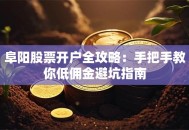 阜阳股票开户全攻略：手把手教你低佣金避坑指南