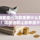 邮政储蓄银行贷款需要什么条件和材料？详细说明让你申请不迷糊