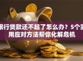 银行贷款还不起了怎么办？5个实用应对方法帮你化解危机