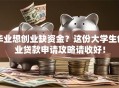 毕业想创业缺资金？这份大学生创业贷款申请攻略请收好！