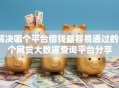 解决哪个平台借钱最容易通过的5个网贷大数据查询平台分享