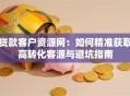 贷款客户资源网：如何精准获取高转化客源与避坑指南