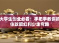 大学生创业必看！手把手教你抓住政策红利少走弯路