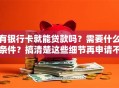 有银行卡就能贷款吗？需要什么条件？搞清楚这些细节再申请不吃亏！