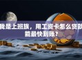我是上班族，用工资卡怎么贷款能最快到账？