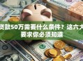 贷款50万需要什么条件？这六大要求你必须知道