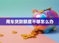 用车贷款额度不够怎么办