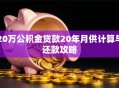 20万公积金贷款20年月供计算与还款攻略