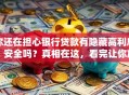 你还在担心银行贷款有隐藏高利息？安全吗？真相在这，看完让你放心！