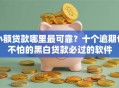 小额贷款哪里最可靠？十个逾期也不怕的黑白贷款必过的软件