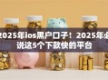 2025年ios黑户口子！2025年必说这5个下款快的平台