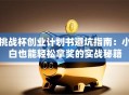挑战杯创业计划书避坑指南：小白也能轻松拿奖的实战秘籍