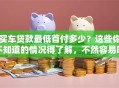 买车贷款最低首付多少？这些你不知道的情况得了解，不然容易吃亏！