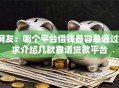 网友：哪个平台借钱最容易通过？求介绍几款靠谱贷款平台