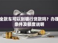 全款车可以到银行贷款吗？办理条件及额度说明