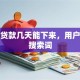银行贷款几天能下来，用户可能搜索词