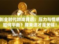创业时代吻戏背后：压力与情感如何平衡？原来这才是关键！