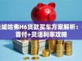 长城哈弗H6贷款买车方案解析：低首付+灵活利率攻略