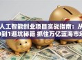 人工智能创业项目实战指南：从0到1避坑秘籍 抓住万亿蓝海市场