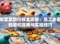 股票激励行权全攻略：员工必看的避坑指南与实操技巧