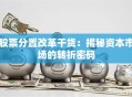 股票分置改革干货：揭秘资本市场的转折密码