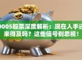 0005股票深度解析：现在入手还来得及吗？这些信号别忽视！