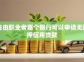 自由职业者哪个银行可以申请无抵押信用贷款