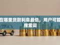 在哪里贷款利息最低，用户可能搜索词