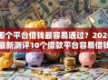 哪个平台借钱最容易通过？2026最新测评10个借款平台容易借钱