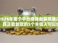 2026年哪个平台借钱最容易通过，真正能放款的5个失信人可以借钱的平台推荐