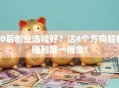 00后创业选啥好？这4个方向轻松赚到第一桶金！