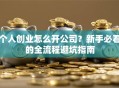 个人创业怎么开公司？新手必看的全流程避坑指南