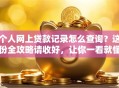 个人网上贷款记录怎么查询？这份全攻略请收好，让你一看就懂查询步骤！