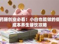 药膳创业必看！小白也能做的低成本养生餐饮攻略