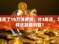 我贷了10万消费贷，分3年还，怎样还款最划算？