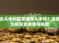 北斗中兴股票值得入手吗？深度分析投资前景与风险