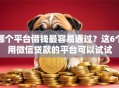 哪个平台借钱最容易通过？这6个用微信贷款的平台可以试试