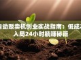 自动贩卖机创业实战指南：低成本入局24小时躺赚秘籍