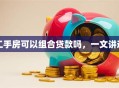 二手房可以组合贷款吗，一文讲透