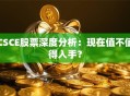 CSCE股票深度分析：现在值不值得入手？