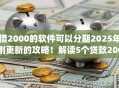 借2000的软件可以分期2025年刚更新的攻略！解读5个贷款2000的app可以分期