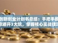 创新创业计划书总结：手把手教你避开3大坑，掌握核心实战技巧