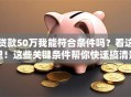 贷款50万我能符合条件吗？看这里！这些关键条件帮你快速搞清楚