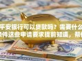 平安银行可以贷款吗？需要什么条件这些申请要求提前知道，帮你少走弯路