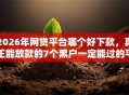 2026年网贷平台哪个好下款，真正能放款的7个黑户一定能过的平台推荐